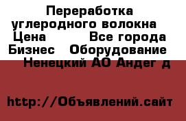 Переработка углеродного волокна › Цена ­ 100 - Все города Бизнес » Оборудование   . Ненецкий АО,Андег д.